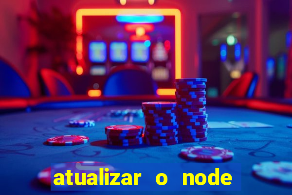 atualizar o node no windows