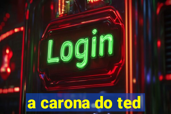 a carona do ted