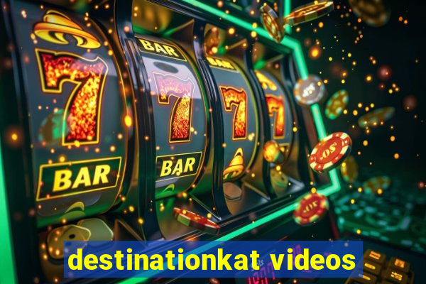 destinationkat videos