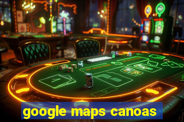 google maps canoas