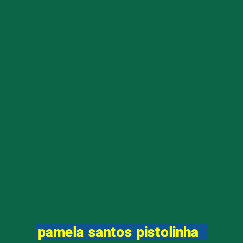 pamela santos pistolinha