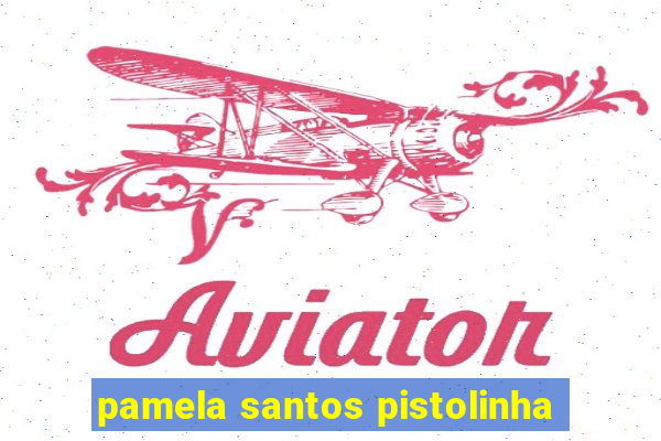 pamela santos pistolinha