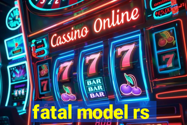 fatal model rs