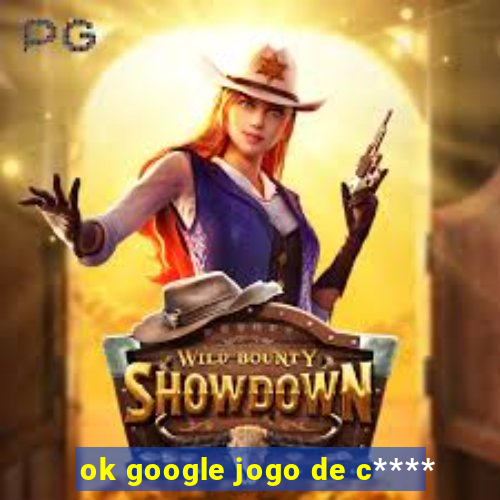 ok google jogo de c****