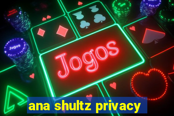 ana shultz privacy