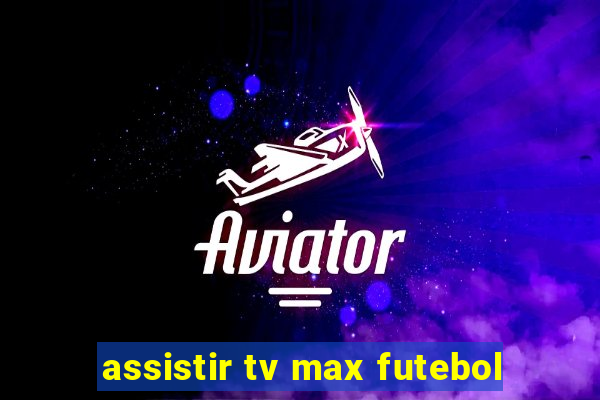 assistir tv max futebol