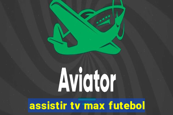 assistir tv max futebol