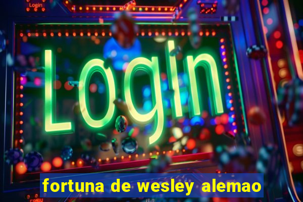 fortuna de wesley alemao