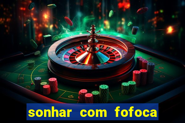 sonhar com fofoca jogo do bicho