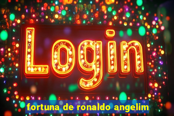 fortuna de ronaldo angelim