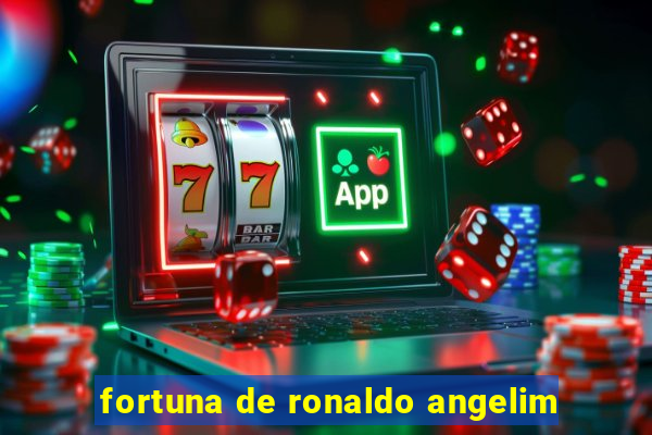 fortuna de ronaldo angelim