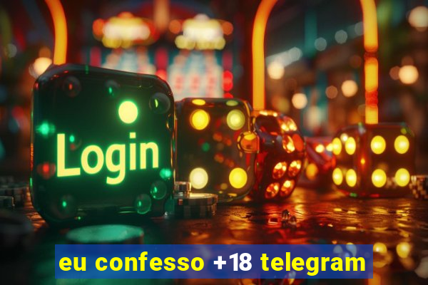 eu confesso +18 telegram