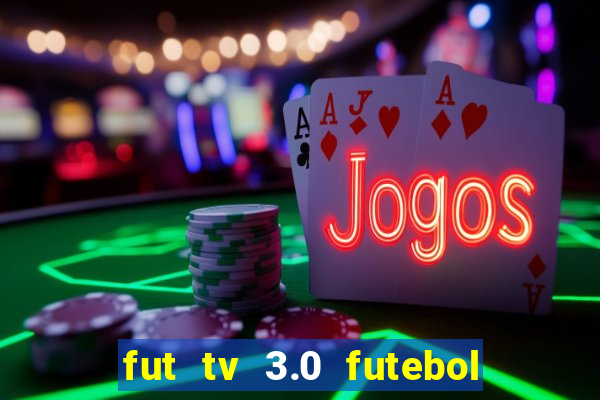 fut tv 3.0 futebol ao vivo