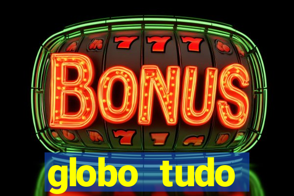 globo tudo absolutamente tudo