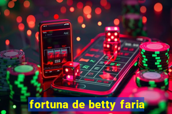 fortuna de betty faria