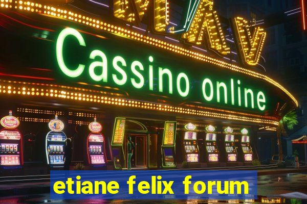 etiane felix forum