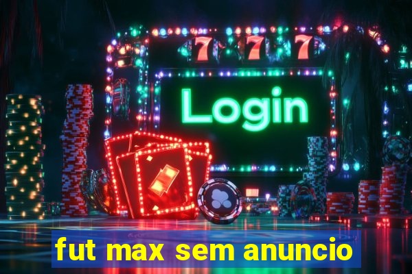 fut max sem anuncio