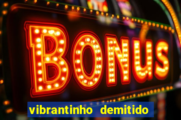 vibrantinho demitido do alterosa esporte