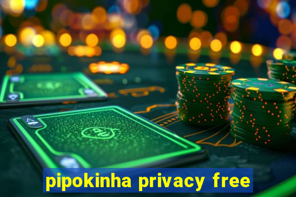 pipokinha privacy free