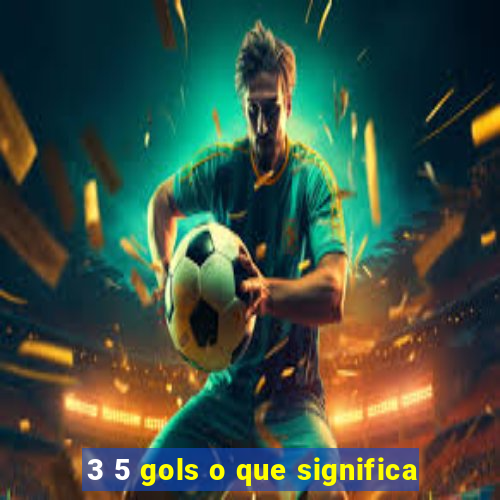 3 5 gols o que significa