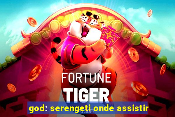 god: serengeti onde assistir