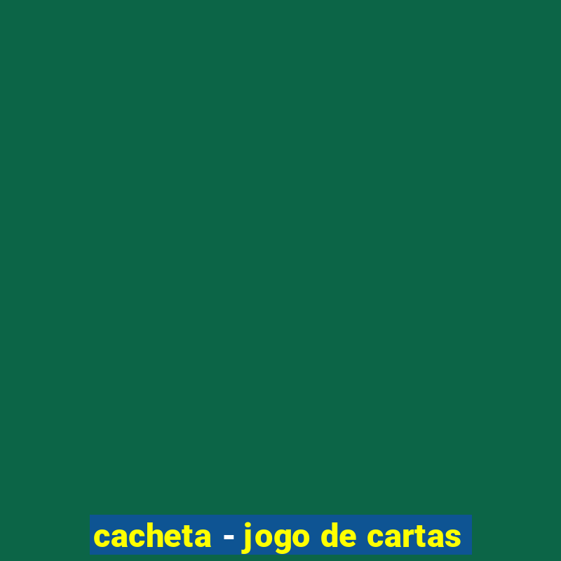 cacheta - jogo de cartas