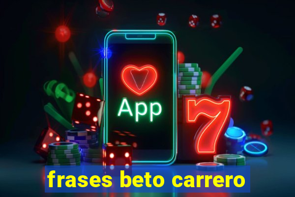 frases beto carrero