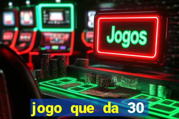 jogo que da 30 reais de bonus