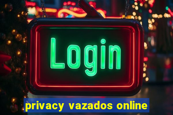 privacy vazados online