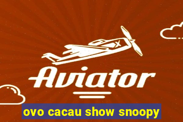 ovo cacau show snoopy