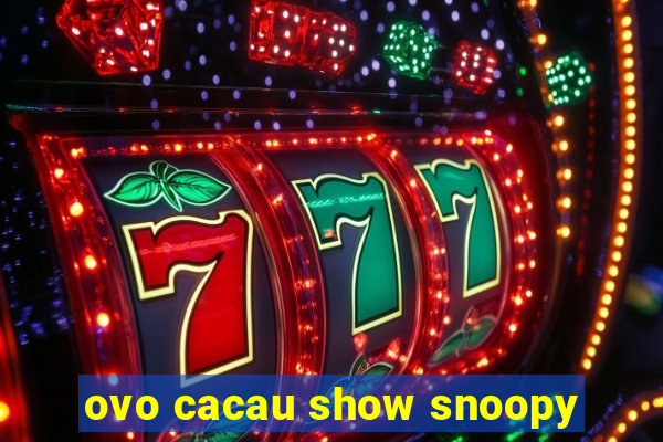 ovo cacau show snoopy