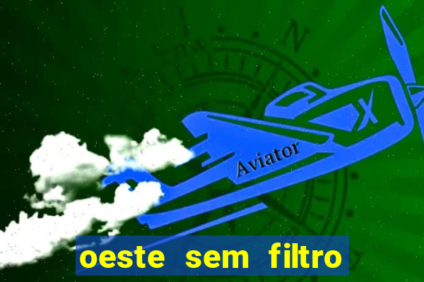 oeste sem filtro hoje ao vivo