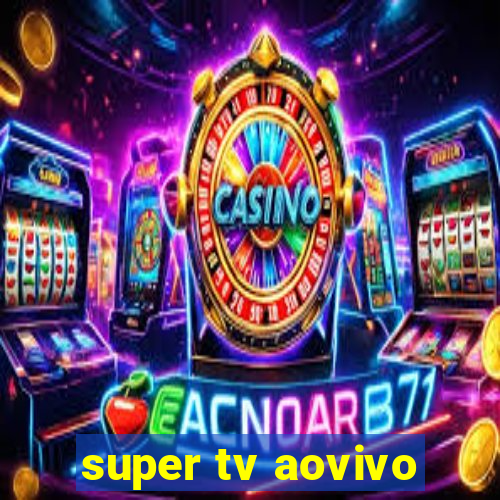 super tv aovivo