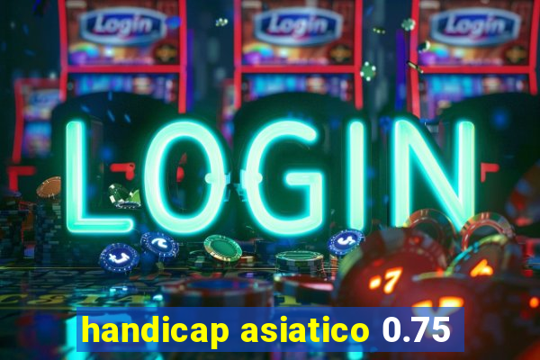 handicap asiatico 0.75