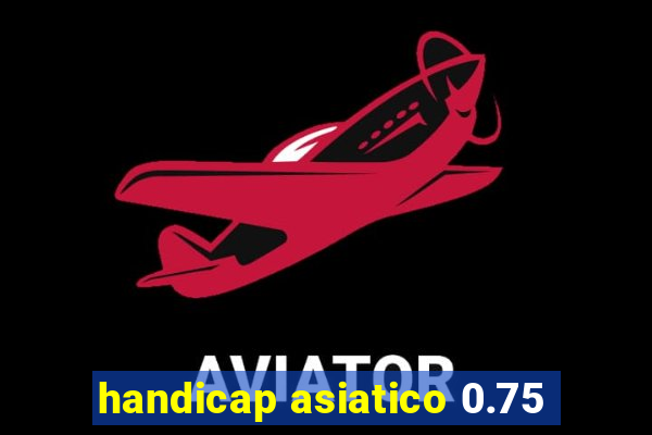 handicap asiatico 0.75