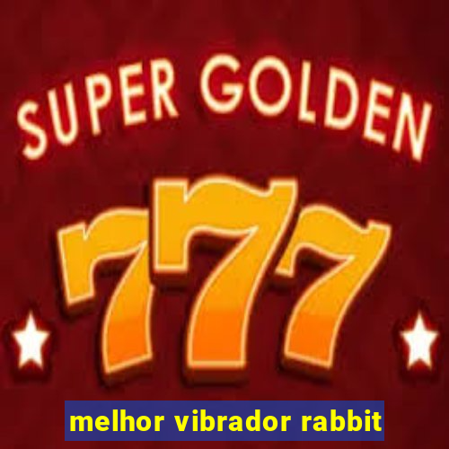 melhor vibrador rabbit