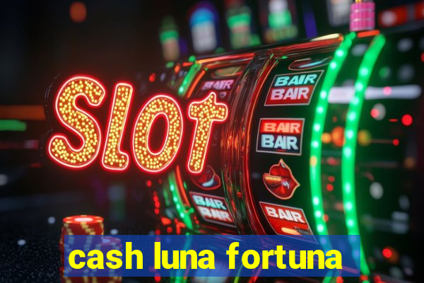 cash luna fortuna