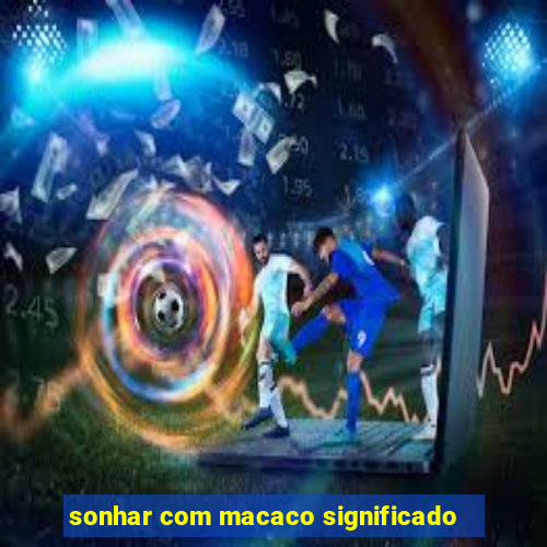 sonhar com macaco significado