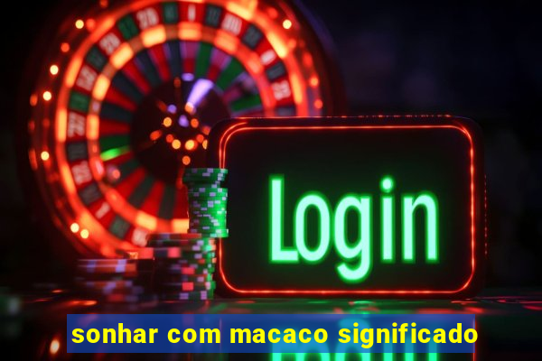 sonhar com macaco significado