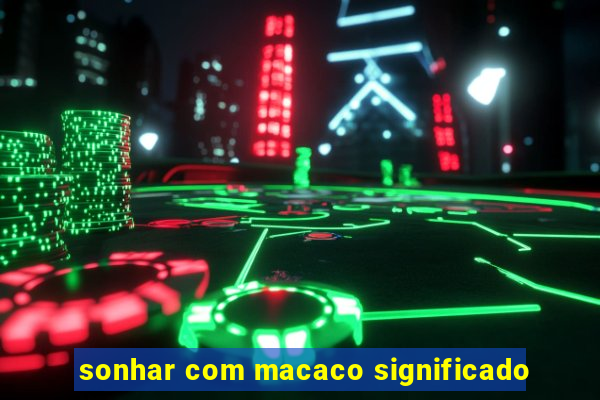 sonhar com macaco significado