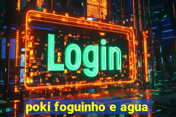 poki foguinho e agua