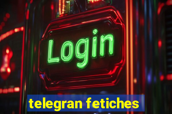 telegran fetiches