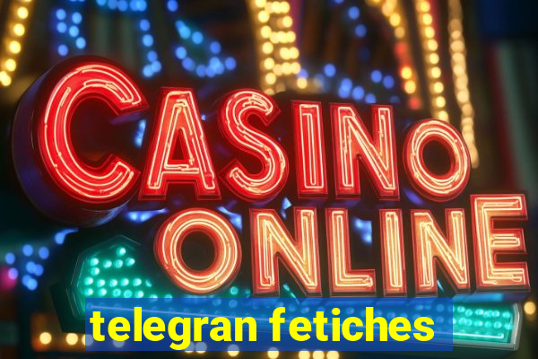 telegran fetiches