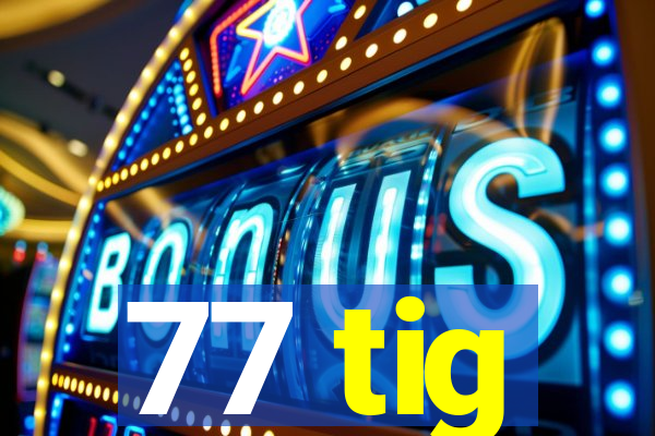 77 tig