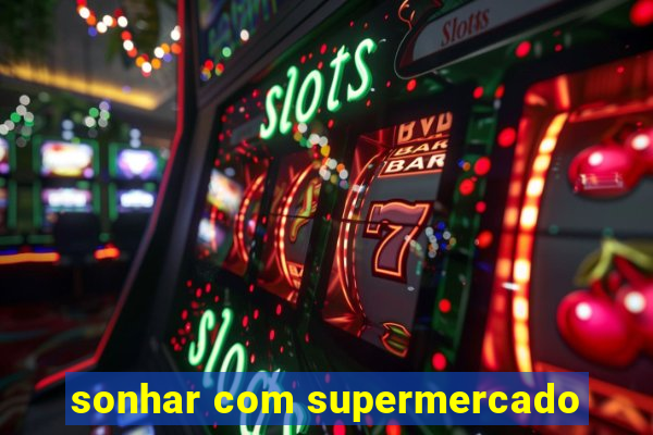 sonhar com supermercado