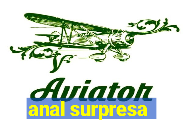 anal surpresa