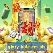 glory hole em bh