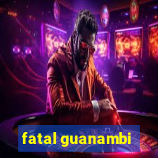 fatal guanambi