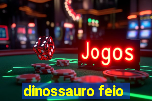 dinossauro feio