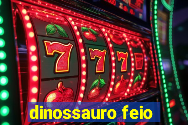 dinossauro feio